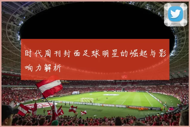 时代周刊封面足球明星的崛起与影响力解析