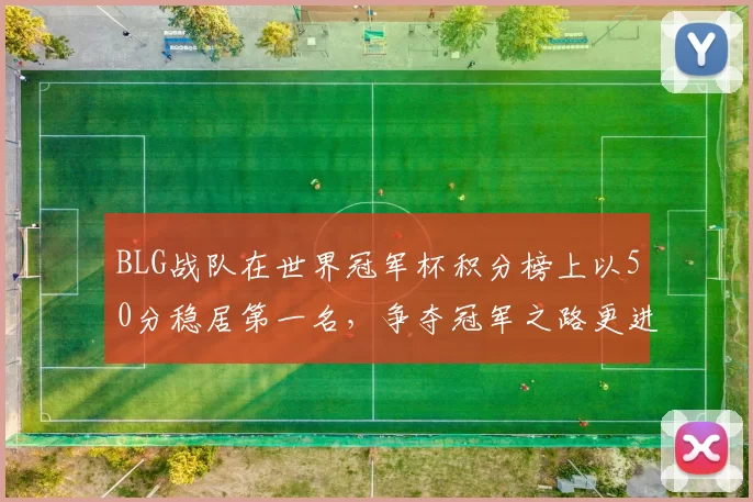 BLG战队在世界冠军杯积分榜上以50分稳居第一名，争夺冠军之路更进一步