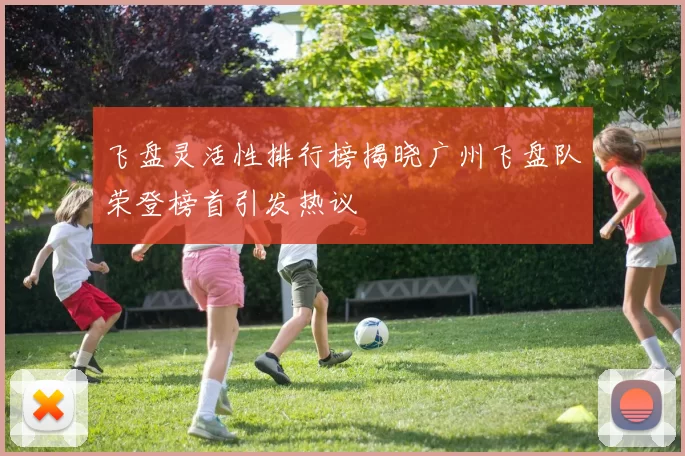 飞盘灵活性排行榜揭晓广州飞盘队荣登榜首引发热议