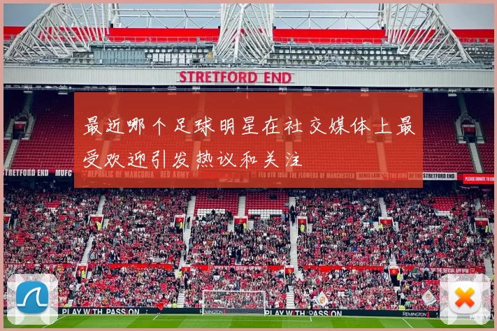 最近哪个足球明星在社交媒体上最受欢迎引发热议和关注