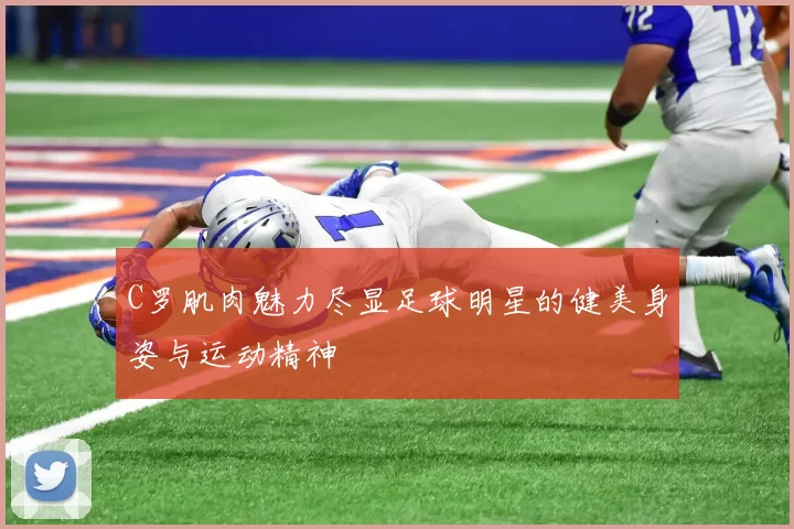 C罗肌肉魅力尽显足球明星的健美身姿与运动精神