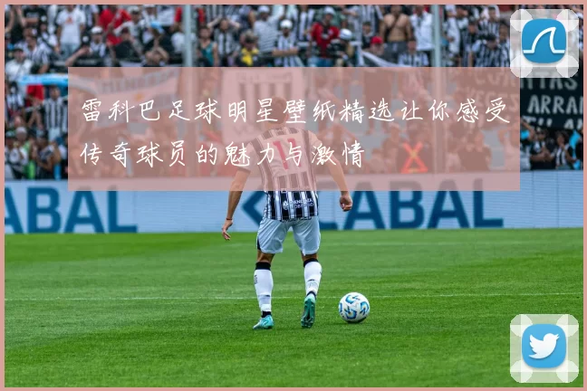 雷科巴足球明星壁纸精选让你感受传奇球员的魅力与激情