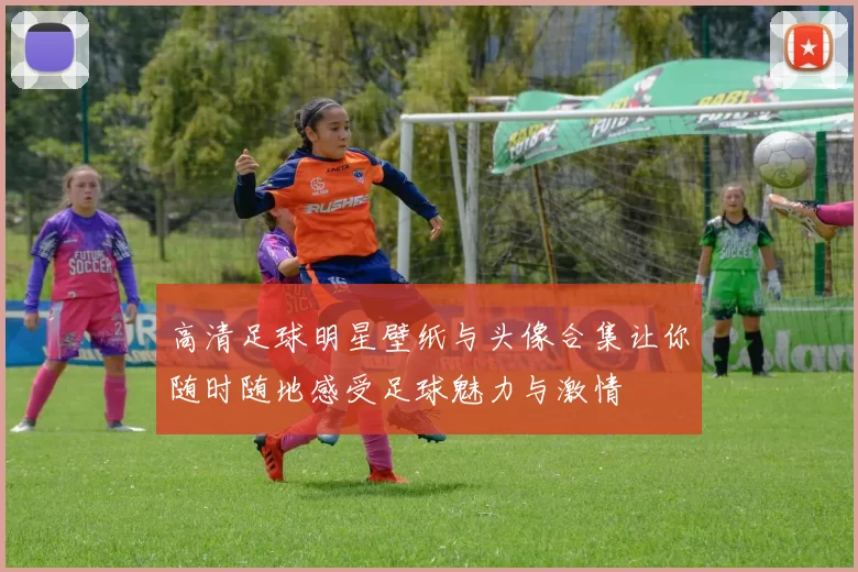 高清足球明星壁纸与头像合集让你随时随地感受足球魅力与激情
