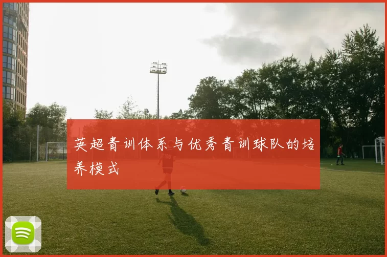 英超青训体系与优秀青训球队的培养模式