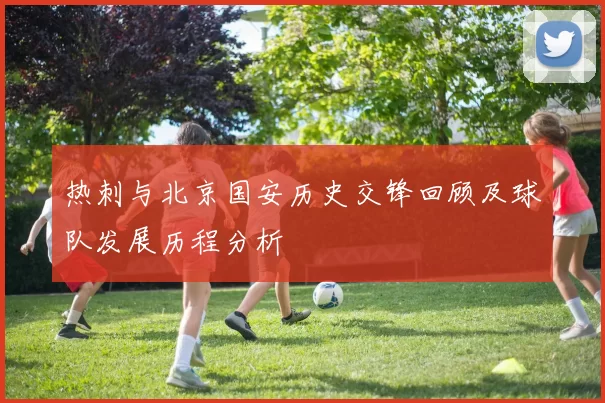 热刺与北京国安历史交锋回顾及球队发展历程分析