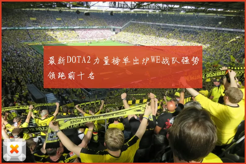 最新DOTA2力量榜单出炉WE战队强势领跑前十名