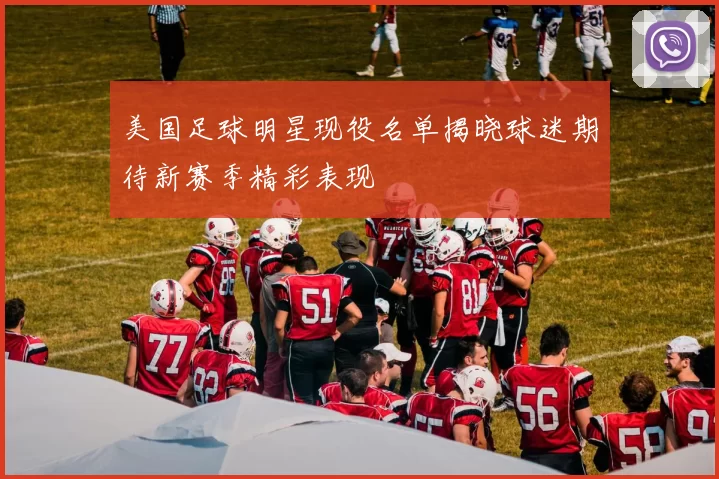 美国足球明星现役名单揭晓球迷期待新赛季精彩表现