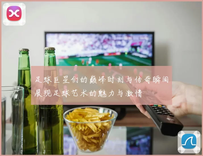 足球巨星们的巅峰时刻与传奇瞬间展现足球艺术的魅力与激情