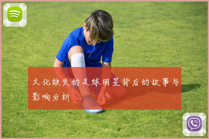 文化缺失的足球明星背后的故事与影响分析