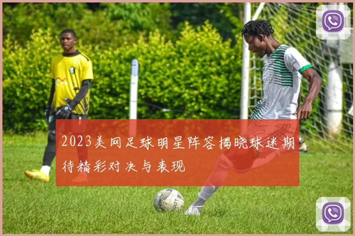 2023美网足球明星阵容揭晓球迷期待精彩对决与表现