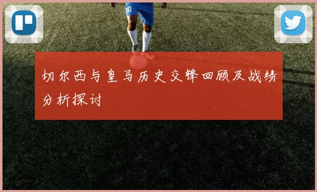 切尔西与皇马历史交锋回顾及战绩分析探讨