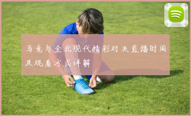 马竞与全北现代精彩对决直播时间及观看方式详解