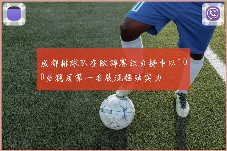 成都排球队在欧锦赛积分榜中以100分稳居第一名展现强劲实力