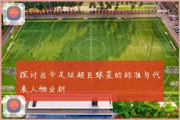 探讨当今足坛超巨球星的标准与代表人物分析