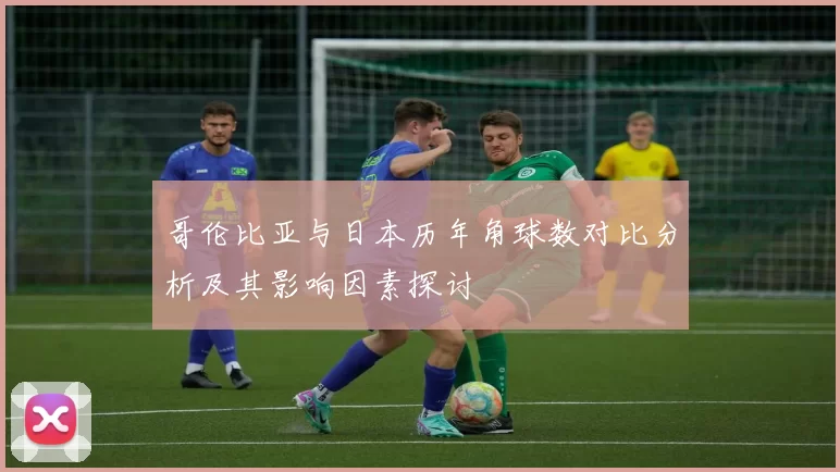 哥伦比亚与日本历年角球数对比分析及其影响因素探讨