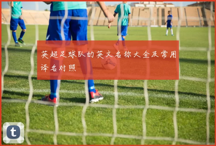 英超足球队的英文名称大全及常用译名对照