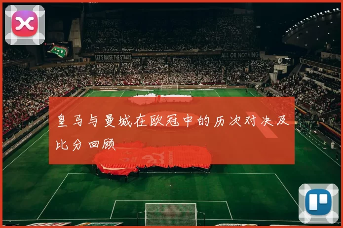 皇马与曼城在欧冠中的历次对决及比分回顾
