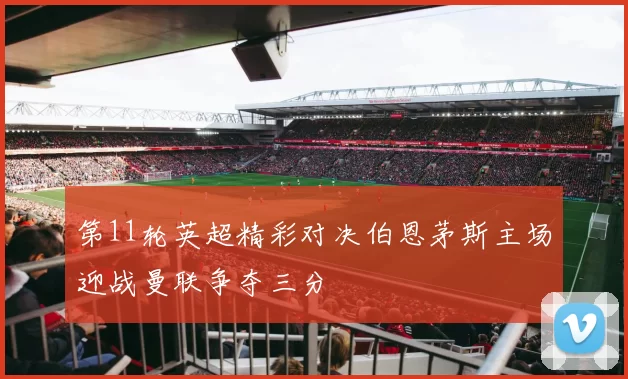 第11轮英超精彩对决伯恩茅斯主场迎战曼联争夺三分