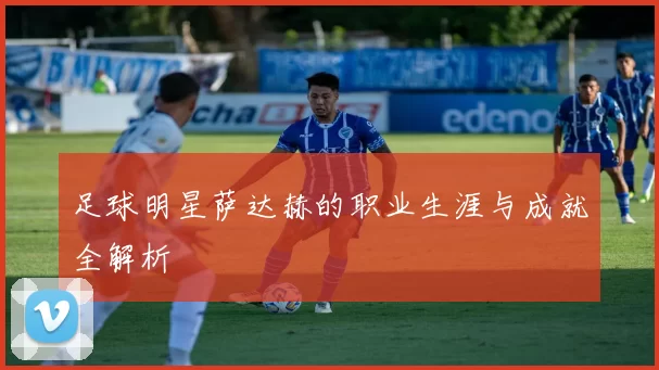 足球明星萨达赫的职业生涯与成就全解析