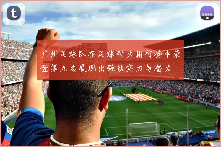 广州足球队在足球耐力排行榜中荣登第九名展现出强劲实力与潜力
