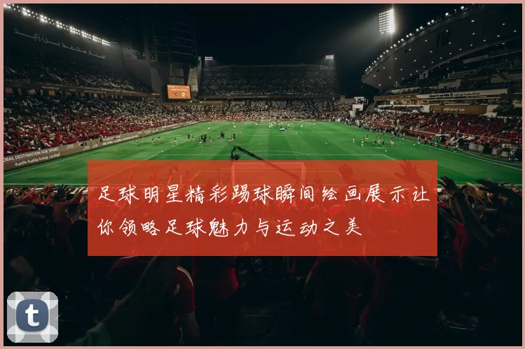 足球明星精彩踢球瞬间绘画展示让你领略足球魅力与运动之美