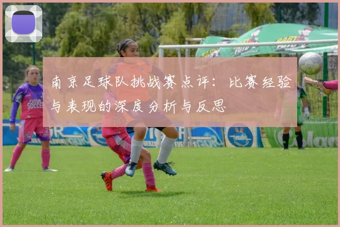 南京足球队挑战赛点评：比赛经验与表现的深度分析与反思
