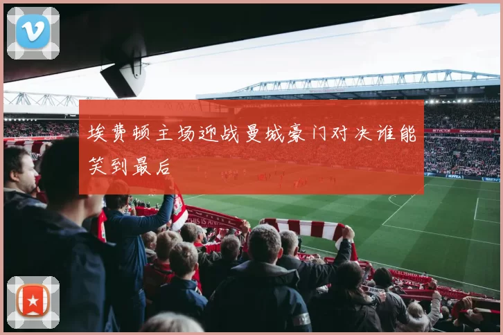 埃费顿主场迎战曼城豪门对决谁能笑到最后