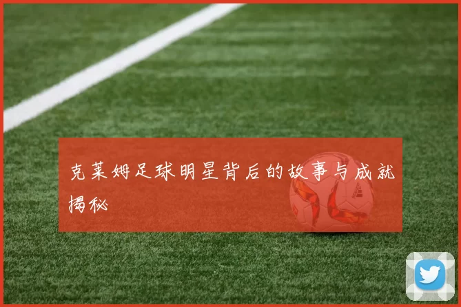 克莱姆足球明星背后的故事与成就揭秘