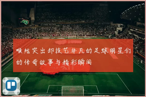 喉结突出却技艺非凡的足球明星们的传奇故事与精彩瞬间