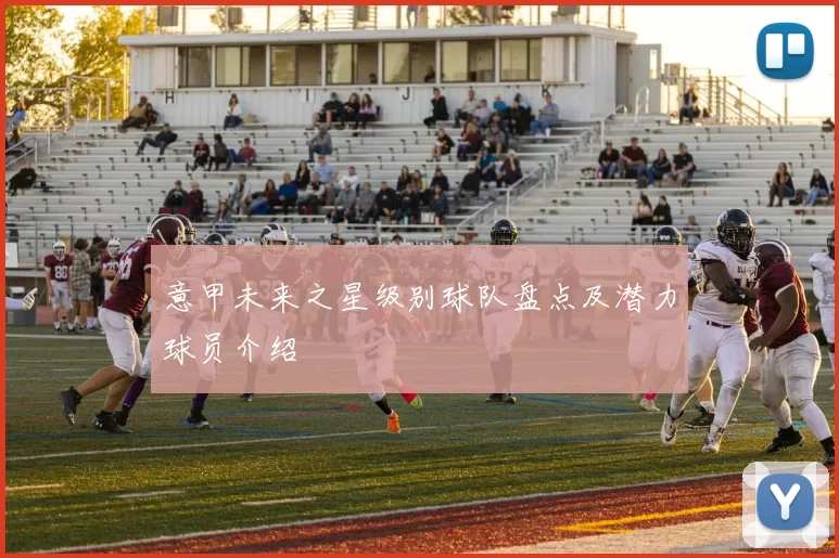 意甲未来之星级别球队盘点及潜力球员介绍