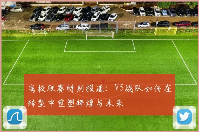 高校联赛特别报道：V5战队如何在转型中重塑辉煌与未来