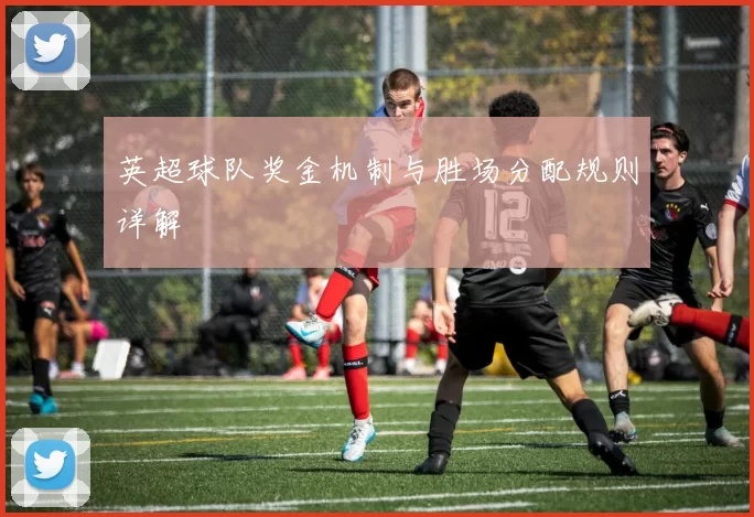 英超球队奖金机制与胜场分配规则详解