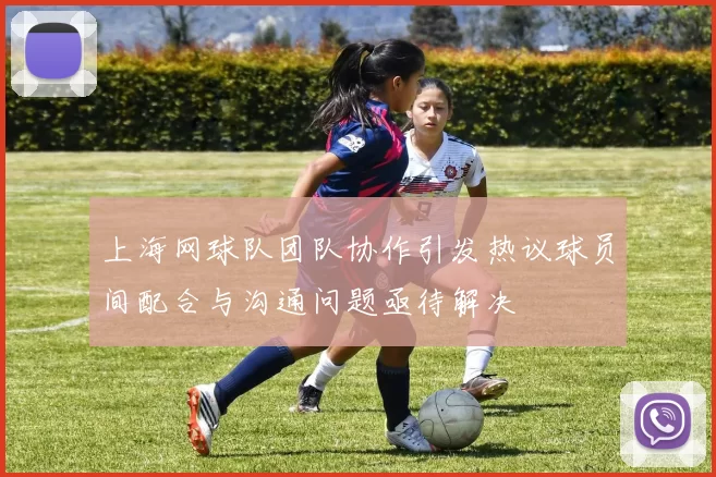 上海网球队团队协作引发热议球员间配合与沟通问题亟待解决