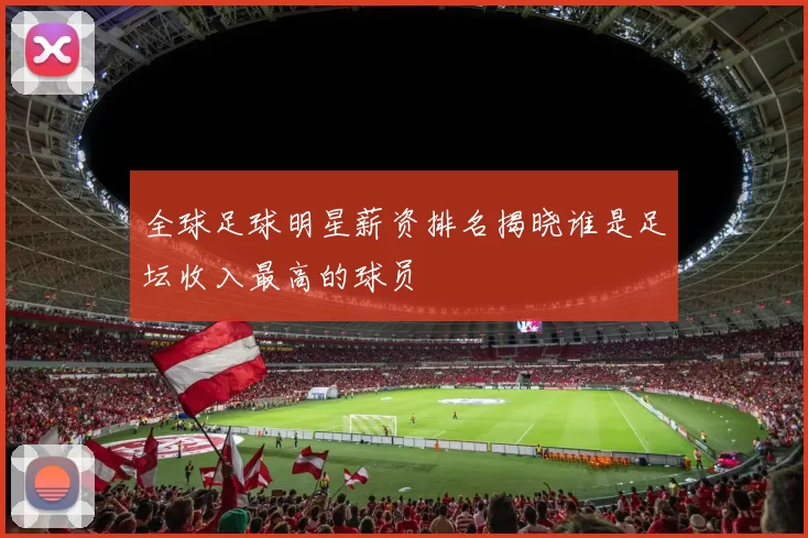 全球足球明星薪资排名揭晓谁是足坛收入最高的球员