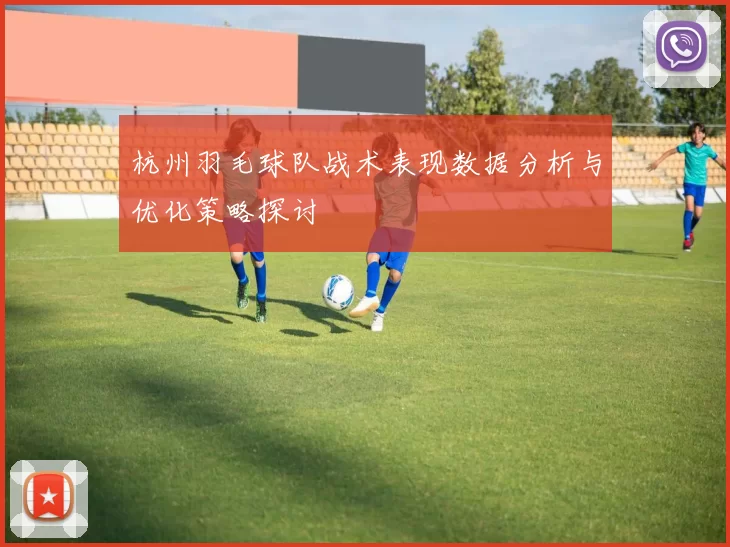 杭州羽毛球队战术表现数据分析与优化策略探讨