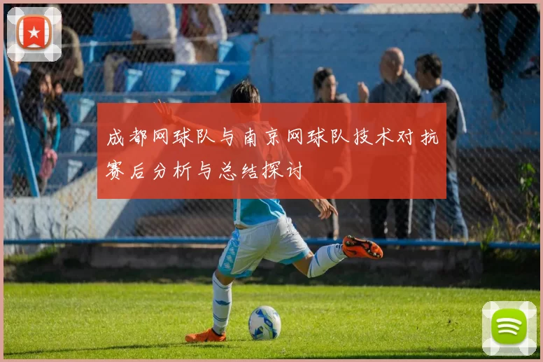 成都网球队与南京网球队技术对抗赛后分析与总结探讨