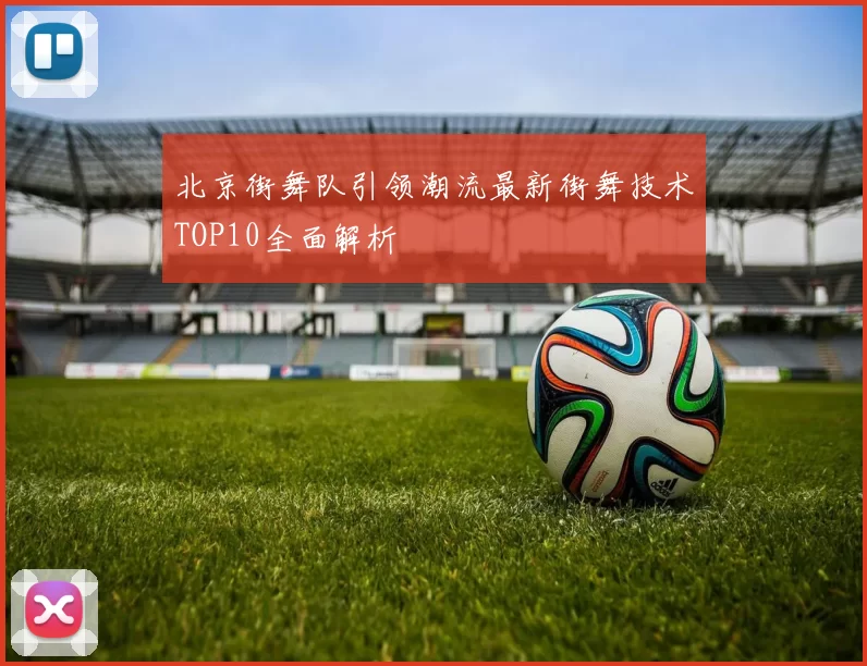 北京街舞队引领潮流最新街舞技术TOP10全面解析
