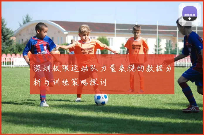 深圳极限运动队力量表现的数据分析与训练策略探讨
