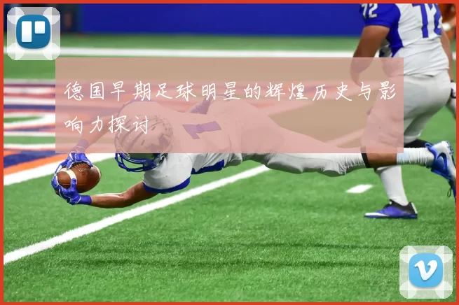 德国早期足球明星的辉煌历史与影响力探讨