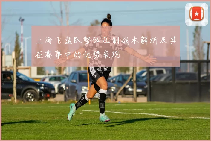 上海飞盘队整体压制战术解析及其在赛事中的优势表现