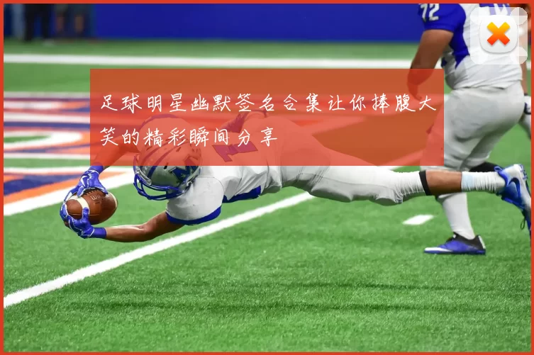 足球明星幽默签名合集让你捧腹大笑的精彩瞬间分享