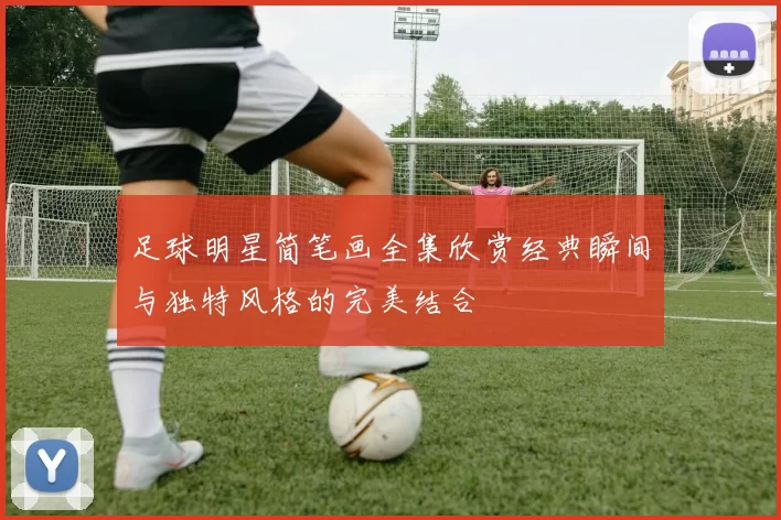 足球明星简笔画全集欣赏经典瞬间与独特风格的完美结合
